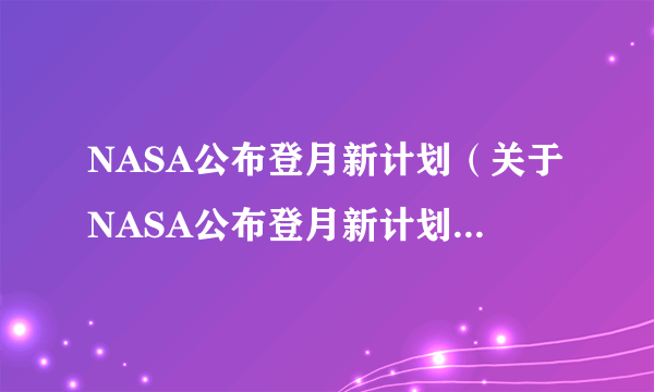 NASA公布登月新计划（关于NASA公布登月新计划的简介）