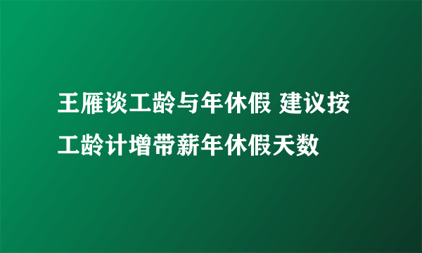 王雁谈工龄与年休假 建议按工龄计增带薪年休假天数