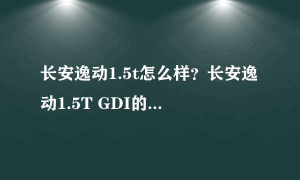 长安逸动1.5t怎么样？长安逸动1.5T GDI的车子怎么样？多少钱可以入手？