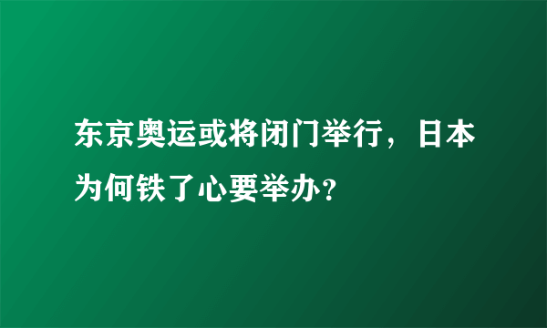 东京奥运或将闭门举行，日本为何铁了心要举办？