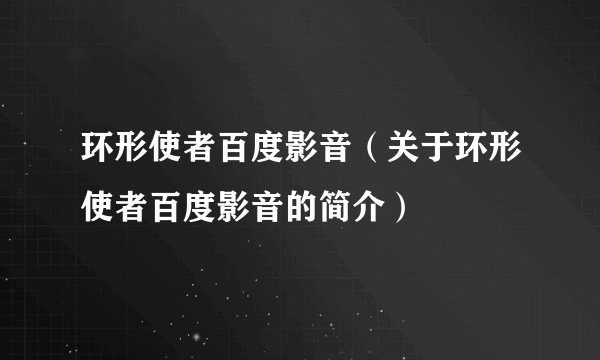 环形使者百度影音（关于环形使者百度影音的简介）