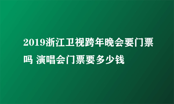 2019浙江卫视跨年晚会要门票吗 演唱会门票要多少钱