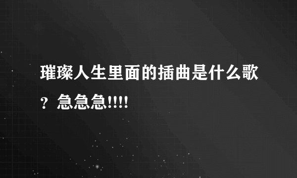 璀璨人生里面的插曲是什么歌？急急急!!!!