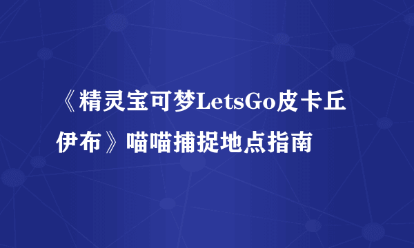 《精灵宝可梦LetsGo皮卡丘伊布》喵喵捕捉地点指南