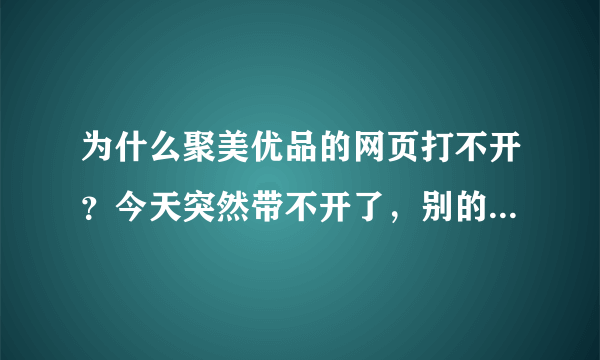 为什么聚美优品的网页打不开？今天突然带不开了，别的网页都可以，不该是网速的问题啊，像被封掉了一样。