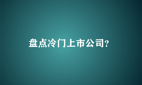 盘点冷门上市公司？