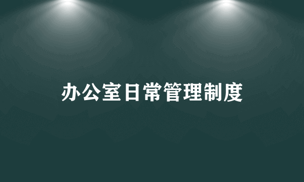 办公室日常管理制度