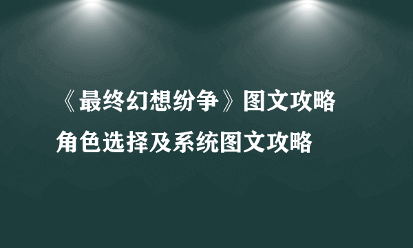 《最终幻想纷争》图文攻略 角色选择及系统图文攻略