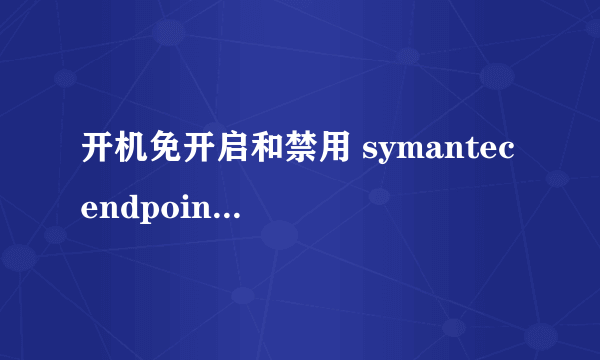 开机免开启和禁用 symantec endpoint protection