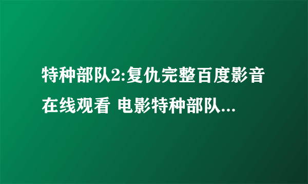 特种部队2:复仇完整百度影音在线观看 电影特种部队2:复仇QVOD播放