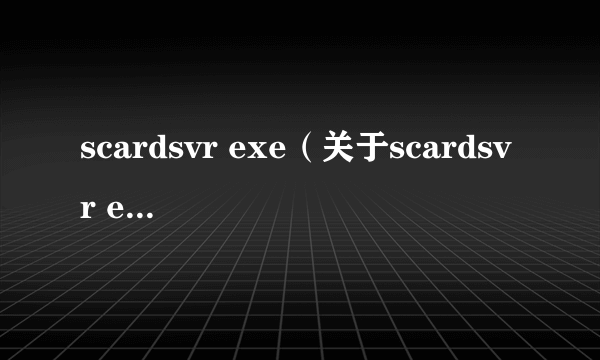 scardsvr exe（关于scardsvr exe的简介）