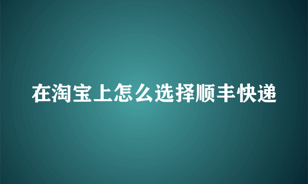 在淘宝上怎么选择顺丰快递