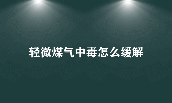 轻微煤气中毒怎么缓解