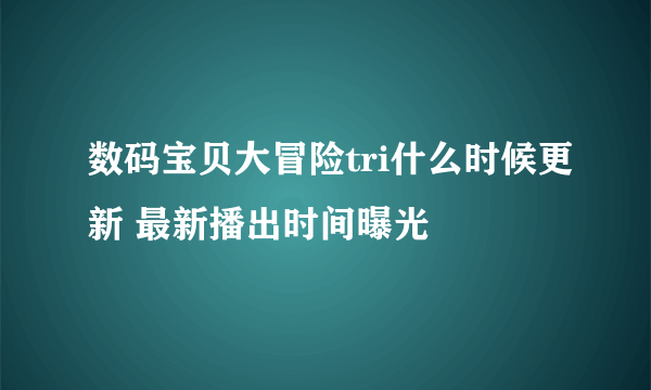 数码宝贝大冒险tri什么时候更新 最新播出时间曝光