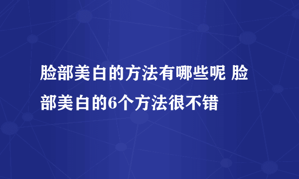 脸部美白的方法有哪些呢 脸部美白的6个方法很不错