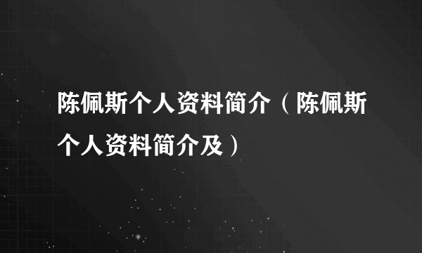 陈佩斯个人资料简介（陈佩斯个人资料简介及）