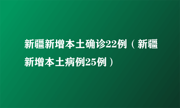 新疆新增本土确诊22例（新疆新增本土病例25例）