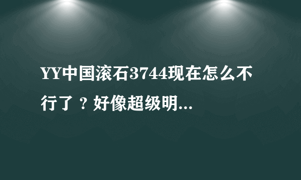 YY中国滚石3744现在怎么不行了 ? 好像超级明星，退团了？