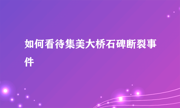 如何看待集美大桥石碑断裂事件