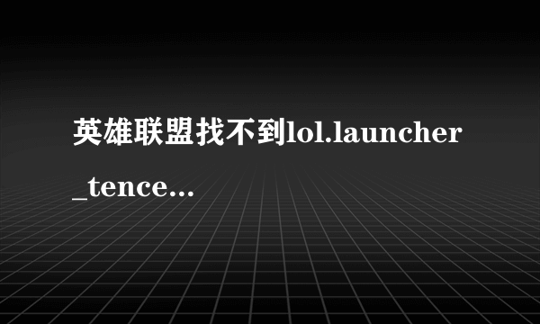 英雄联盟找不到lol.launcher_tencent.exe怎么办