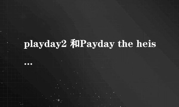 playday2 和Payday the heist有什么区别吗