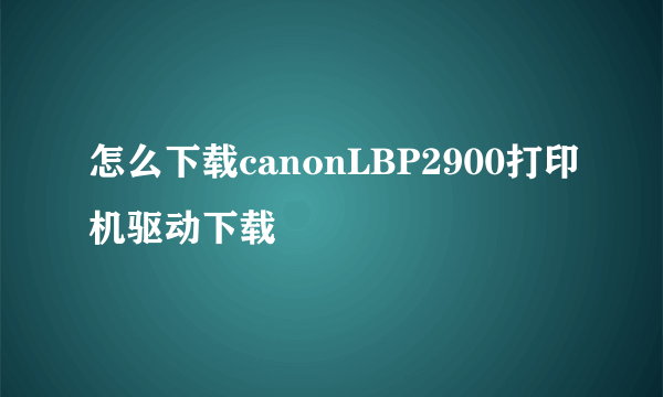 怎么下载canonLBP2900打印机驱动下载