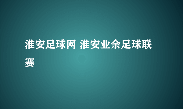 淮安足球网 淮安业余足球联赛