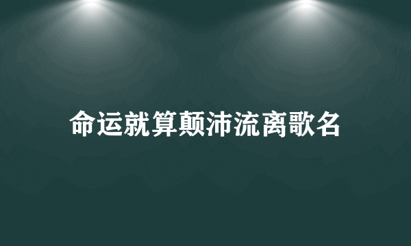 命运就算颠沛流离歌名