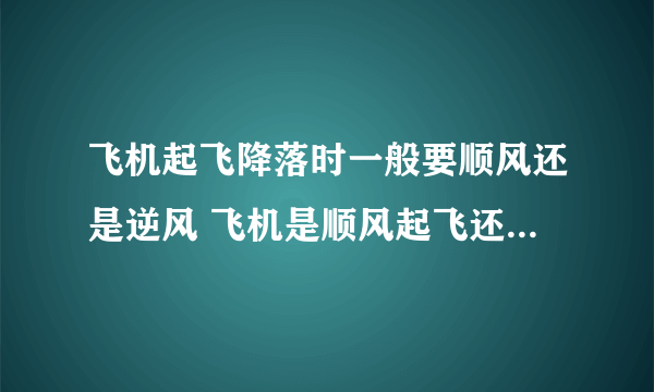 飞机起飞降落时一般要顺风还是逆风 飞机是顺风起飞还是逆风飞行