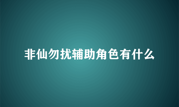 非仙勿扰辅助角色有什么