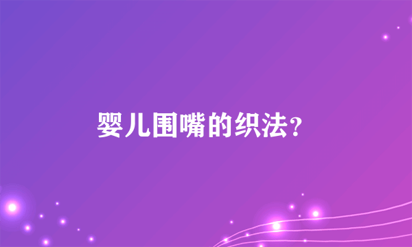 婴儿围嘴的织法？