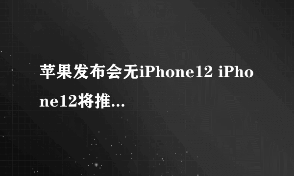 苹果发布会无iPhone12 iPhone12将推迟到10月份