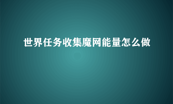 世界任务收集魔网能量怎么做