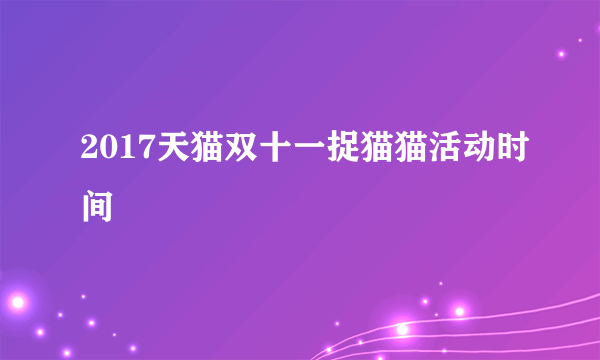 2017天猫双十一捉猫猫活动时间