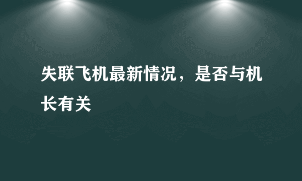 失联飞机最新情况，是否与机长有关