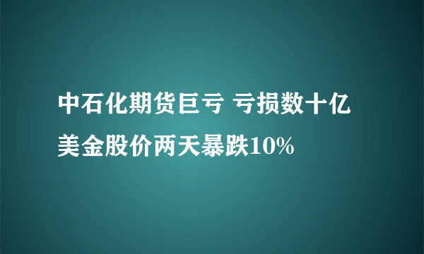 中石化期货巨亏 亏损数十亿美金股价两天暴跌10%