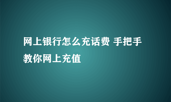 网上银行怎么充话费 手把手教你网上充值