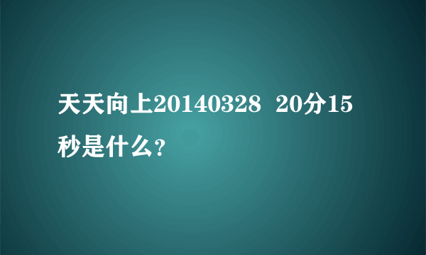 天天向上20140328  20分15秒是什么？