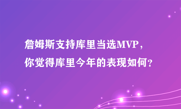 詹姆斯支持库里当选MVP，你觉得库里今年的表现如何？