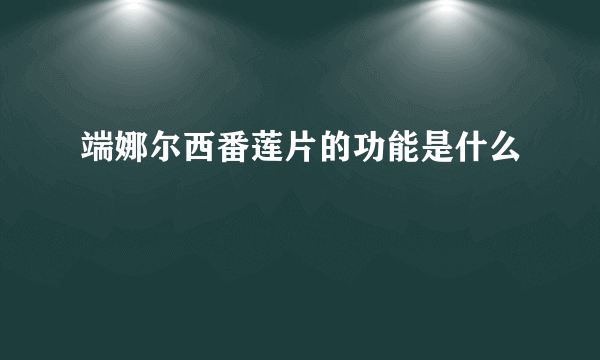 端娜尔西番莲片的功能是什么