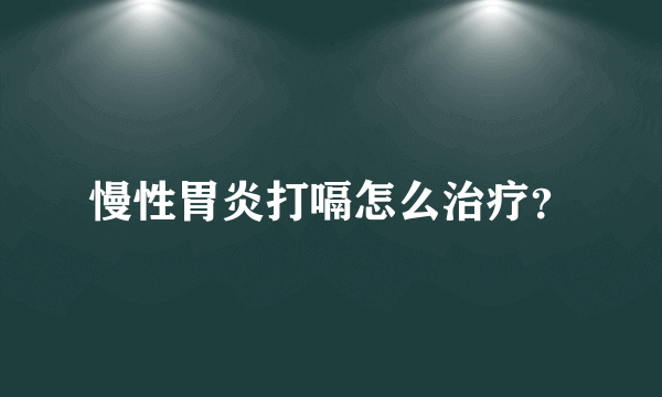 慢性胃炎打嗝怎么治疗？