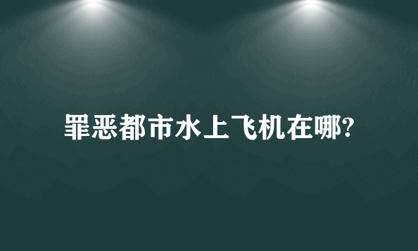 罪恶都市水上飞机在哪?