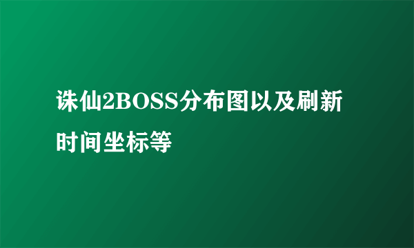 诛仙2BOSS分布图以及刷新时间坐标等