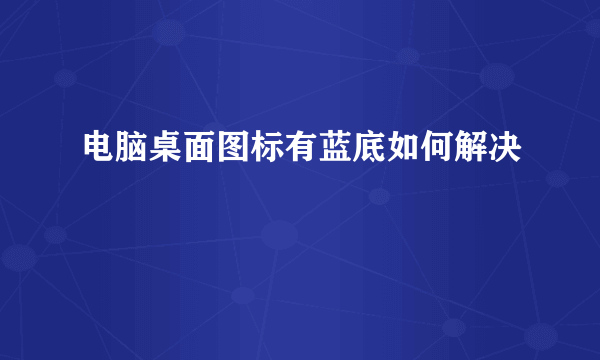 电脑桌面图标有蓝底如何解决