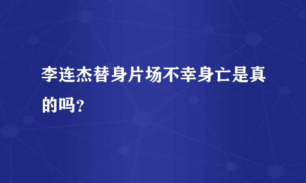 李连杰替身片场不幸身亡是真的吗？