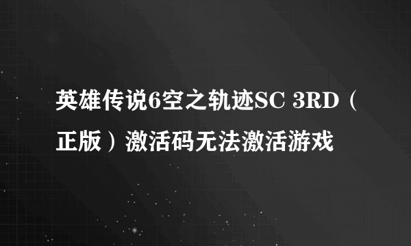 英雄传说6空之轨迹SC 3RD（正版）激活码无法激活游戏