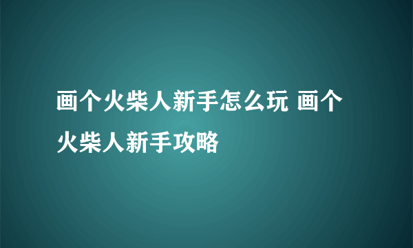 画个火柴人新手怎么玩 画个火柴人新手攻略