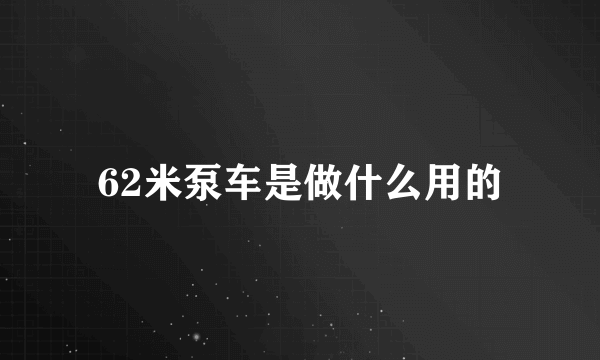 62米泵车是做什么用的