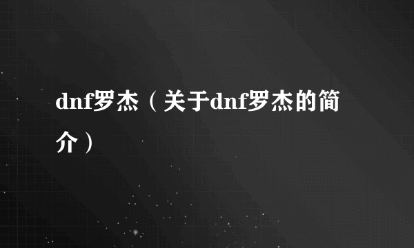 dnf罗杰（关于dnf罗杰的简介）