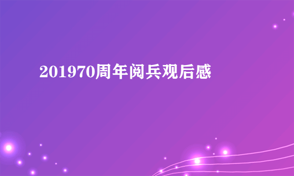 201970周年阅兵观后感